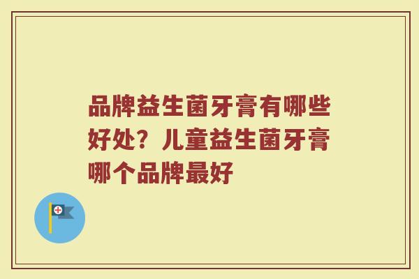 品牌益生菌牙膏有哪些好处？儿童益生菌牙膏哪个品牌最好