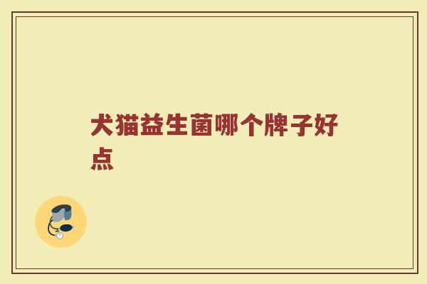 犬猫益生菌哪个牌子好点 犬猫益生菌哪个牌子好点