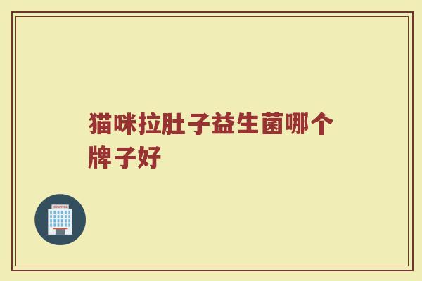 猫咪拉肚子益生菌哪个牌子好