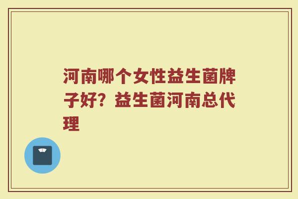河南哪个女性益生菌牌子好？益生菌河南总代理