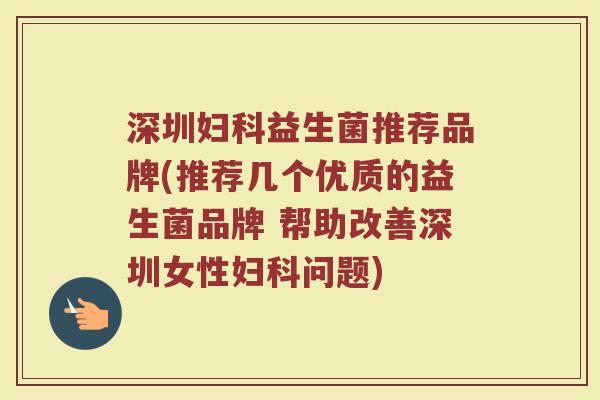 深圳妇科益生菌推荐品牌(推荐几个优质的益生菌品牌 帮助改善深圳女性妇科问题)