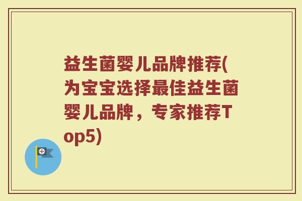 益生菌婴儿品牌推荐(为宝宝选择最佳益生菌婴儿品牌，专家推荐Top5)