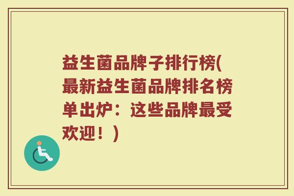 益生菌品牌子排行榜(最新益生菌品牌排名榜单出炉：这些品牌最受欢迎！)