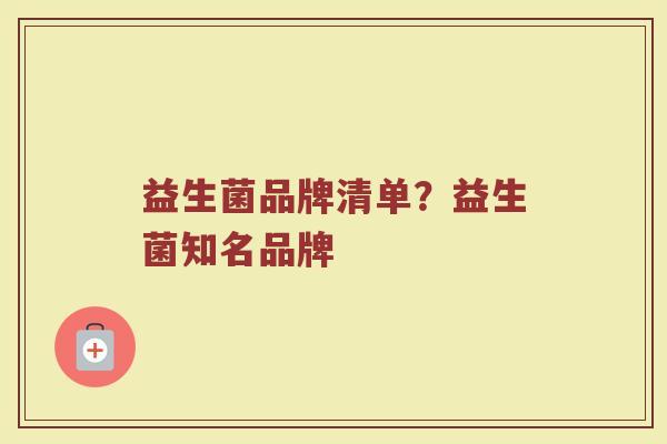 益生菌品牌清单？益生菌知名品牌