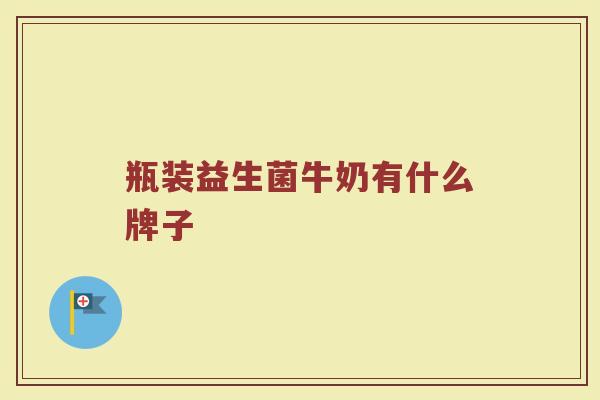 瓶装益生菌牛奶有什么牌子