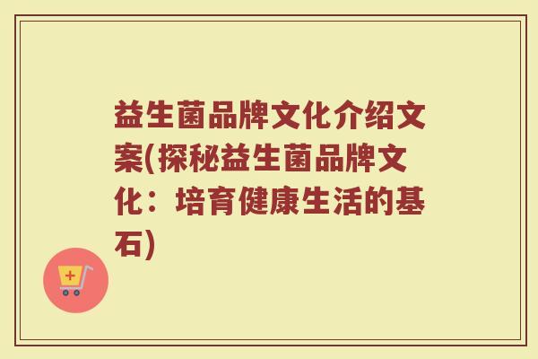 益生菌品牌文化介绍文案(探秘益生菌品牌文化：培育健康生活的基石)