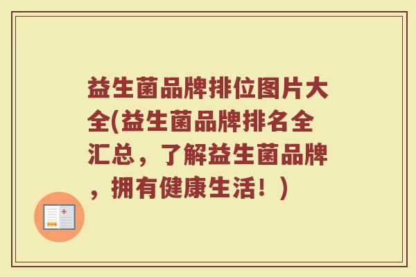 益生菌品牌排位图片大全(益生菌品牌排名全汇总，了解益生菌品牌，拥有健康生活！)