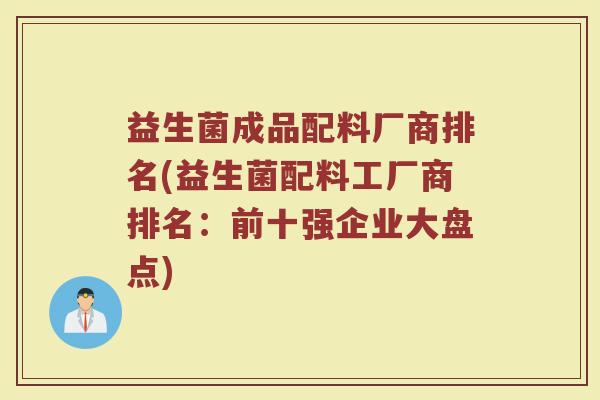 益生菌成品配料厂商排名(益生菌配料工厂商排名：前十强企业大盘点)