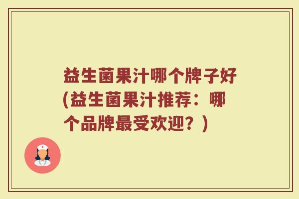 益生菌果汁哪个牌子好(益生菌果汁推荐：哪个品牌最受欢迎？)