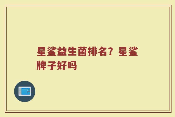 星鲨益生菌排名？星鲨牌子好吗