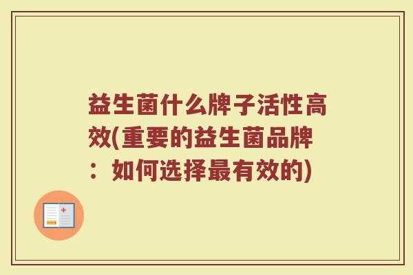 益生菌什么牌子活性高效(重要的益生菌品牌：如何选择最有效的)