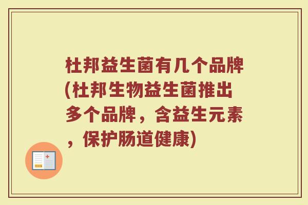 杜邦益生菌有几个品牌(杜邦生物益生菌推出多个品牌，含益生元素，保护肠道健康)