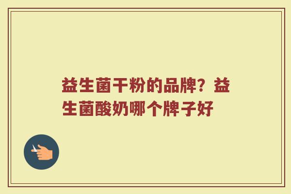 益生菌干粉的品牌？益生菌酸奶哪个牌子好