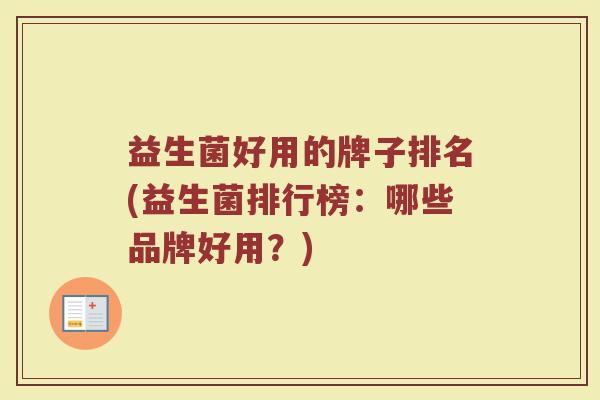 益生菌好用的牌子排名(益生菌排行榜：哪些品牌好用？)