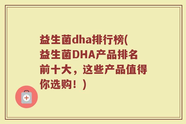 益生菌dha排行榜(益生菌DHA产品排名前十大，这些产品值得你选购！)