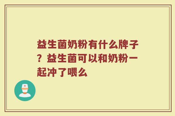 益生菌奶粉有什么牌子？益生菌可以和奶粉一起冲了喂么