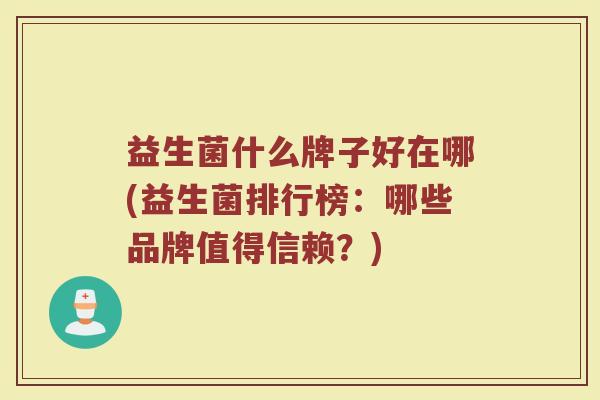 益生菌什么牌子好在哪(益生菌排行榜：哪些品牌值得信赖？)