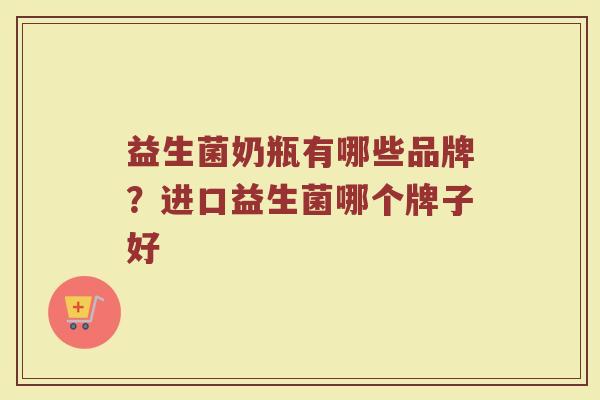 益生菌奶瓶有哪些品牌？进口益生菌哪个牌子好