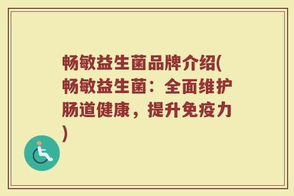 畅敏益生菌品牌介绍(畅敏益生菌：全面维护肠道健康，提升免疫力)