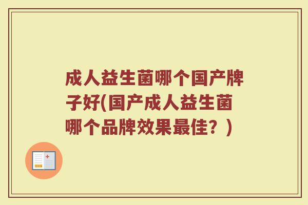 成人益生菌哪个国产牌子好(国产成人益生菌哪个品牌效果最佳？)