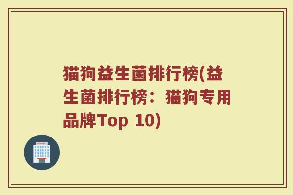 猫狗益生菌排行榜(益生菌排行榜：猫狗专用品牌Top 10)