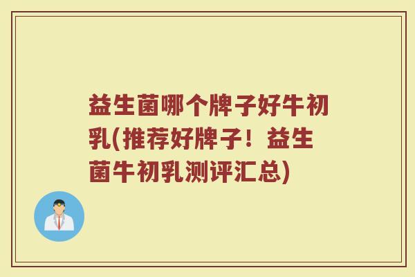 益生菌哪个牌子好牛初乳(推荐好牌子！益生菌牛初乳测评汇总)