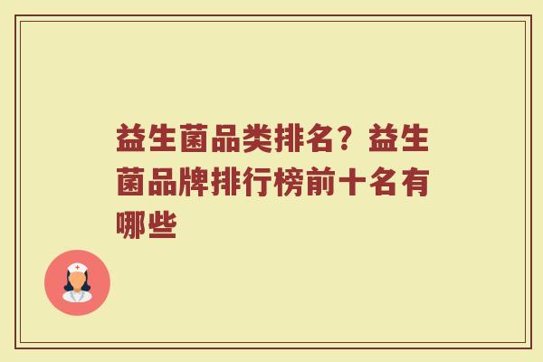 益生菌品类排名？益生菌品牌排行榜前十名有哪些
