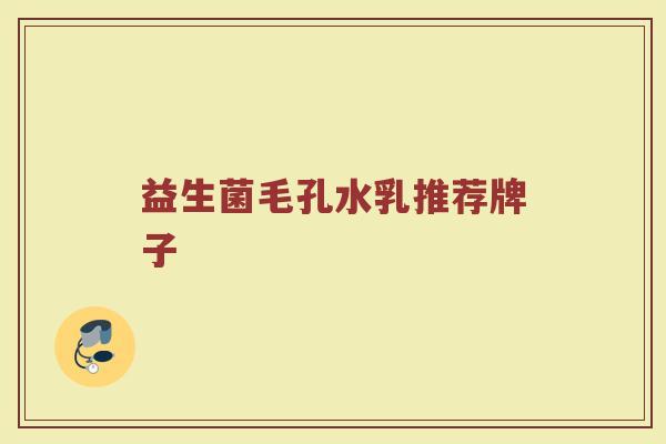 益生菌毛孔水乳推荐牌子