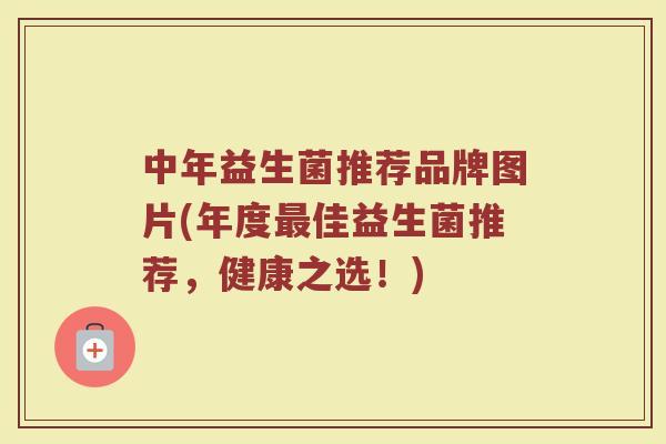 中年益生菌推荐品牌图片(年度最佳益生菌推荐，健康之选！)