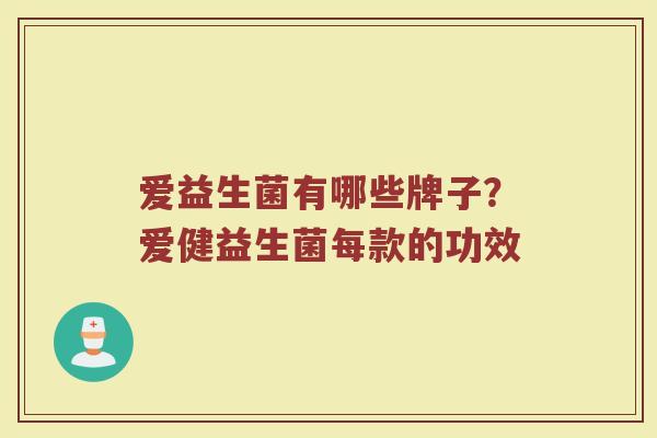 爱益生菌有哪些牌子？爱健益生菌每款的功效