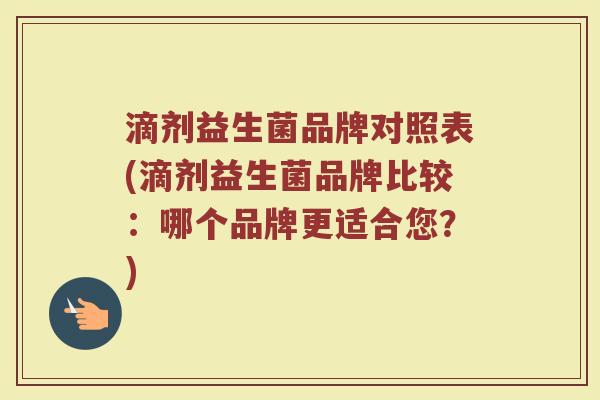 滴剂益生菌品牌对照表(滴剂益生菌品牌比较：哪个品牌更适合您？)