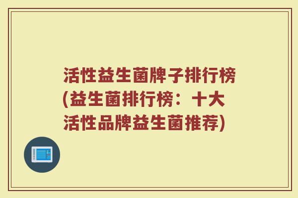 活性益生菌牌子排行榜(益生菌排行榜：十大活性品牌益生菌推荐)