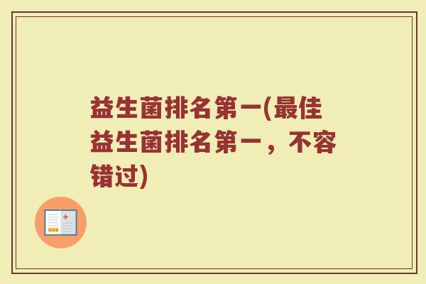 益生菌排名第一(最佳益生菌排名第一，不容错过)