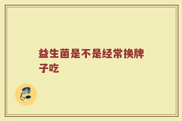 益生菌是不是经常换牌子吃