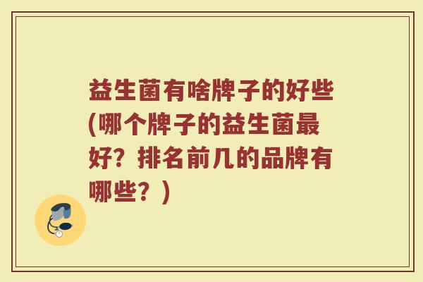 益生菌有啥牌子的好些(哪个牌子的益生菌最好？排名前几的品牌有哪些？)