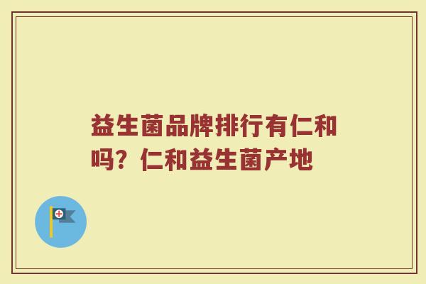 益生菌品牌排行有仁和吗？仁和益生菌产地