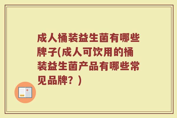 成人桶装益生菌有哪些牌子(成人可饮用的桶装益生菌产品有哪些常见品牌?) 成人桶装益生菌有哪些牌子(成人可饮用的桶装益生菌产品有哪些常见品牌?)