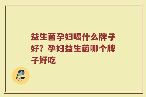 益生菌孕妇喝什么牌子好？孕妇益生菌哪个牌子好吃