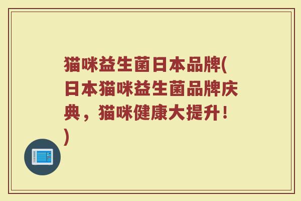 猫咪益生菌日本品牌(日本猫咪益生菌品牌庆典，猫咪健康大提升！)