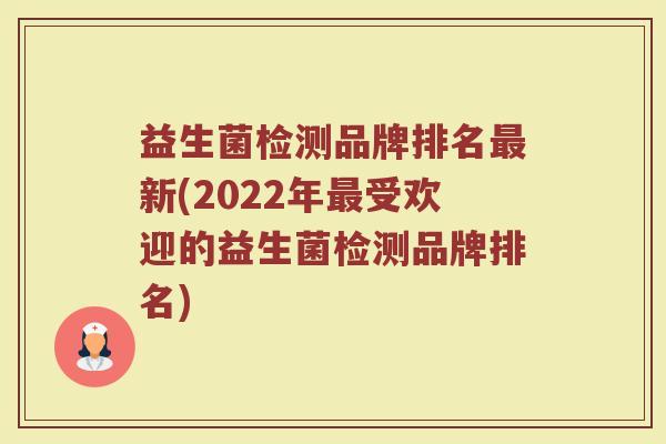 益生菌检测品牌排名最新(2022年最受欢迎的益生菌检测品牌排名)