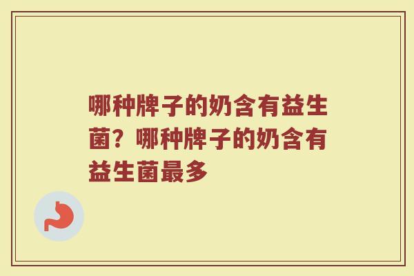 哪种牌子的奶含有益生菌？哪种牌子的奶含有益生菌最多