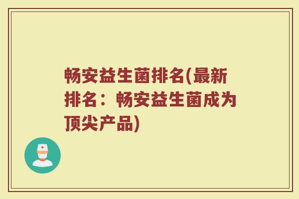 畅安益生菌排名(最新排名：畅安益生菌成为顶尖产品)