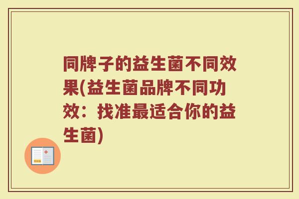 同牌子的益生菌不同效果(益生菌品牌不同功效：找准最适合你的益生菌)