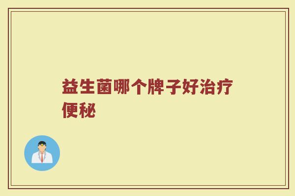 益生菌哪个牌子好治疗便秘