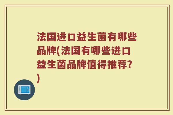 法国进口益生菌有哪些品牌(法国有哪些进口益生菌品牌值得推荐？)