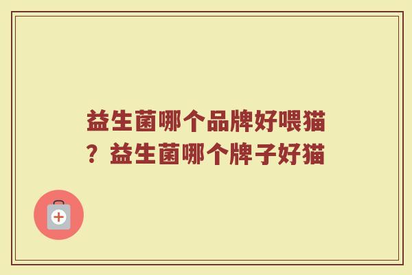 益生菌哪个品牌好喂猫？益生菌哪个牌子好猫
