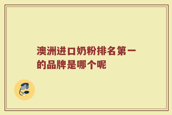 澳洲进口奶粉排名第一的品牌是哪个呢