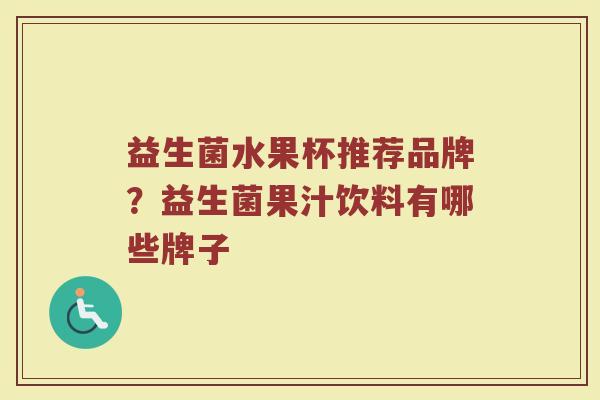 益生菌水果杯推荐品牌？益生菌果汁饮料有哪些牌子