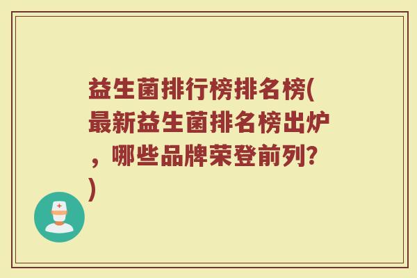 益生菌排行榜排名榜(最新益生菌排名榜出炉，哪些品牌荣登前列？)