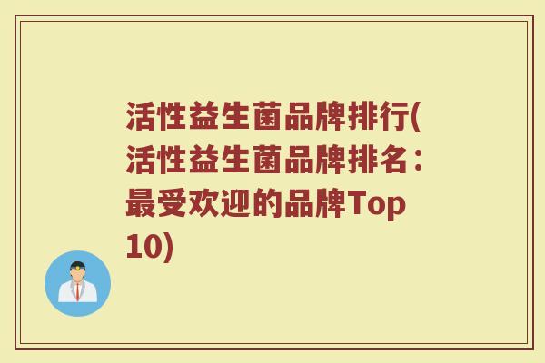 活性益生菌品牌排行(活性益生菌品牌排名：最受欢迎的品牌Top10)